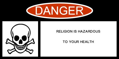 Danger: Religion is Hazardous to your health and the health of others.